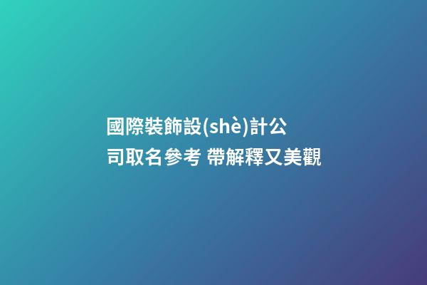 國際裝飾設(shè)計公司取名參考 帶解釋又美觀-第1張-公司起名-玄機派